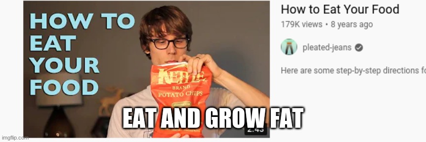 how to eat your food | EAT AND GROW FAT | image tagged in how to eat your food | made w/ Imgflip meme maker