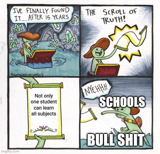 The Scroll Of Truth Meme | Not only one student can learn all subjects; SCHOOLS; BULL SHIT | image tagged in memes,the scroll of truth | made w/ Imgflip meme maker