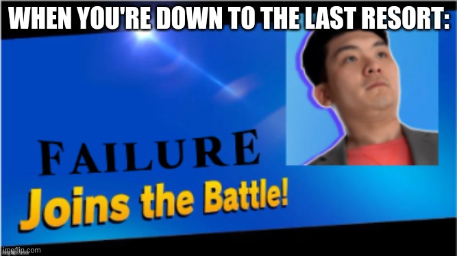 When you're down to the last resort... |  WHEN YOU'RE DOWN TO THE LAST RESORT: | image tagged in super smash bros | made w/ Imgflip meme maker