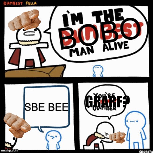 Hmmmmmmmmmmmmmmmmmm | BOBO; SBE BEE; GRARF? | image tagged in i'm the dumbest man alive | made w/ Imgflip meme maker