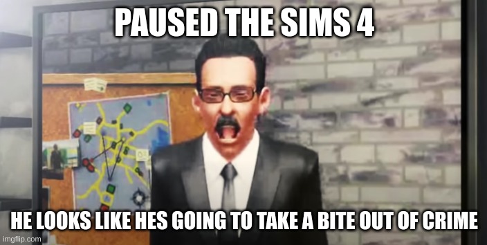 PAUSED THE SIMS 4 HE LOOKS LIKE HES GOING TO TAKE A BITE OUT OF CRIME | made w/ Imgflip meme maker