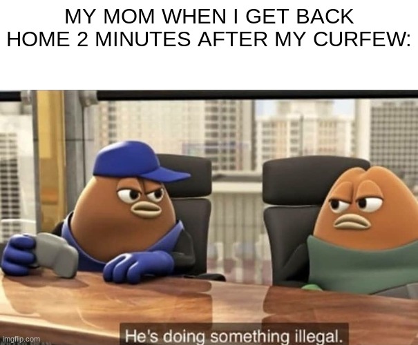 I just took the long way back chill- | MY MOM WHEN I GET BACK HOME 2 MINUTES AFTER MY CURFEW: | image tagged in he's doing something illegal,walking | made w/ Imgflip meme maker