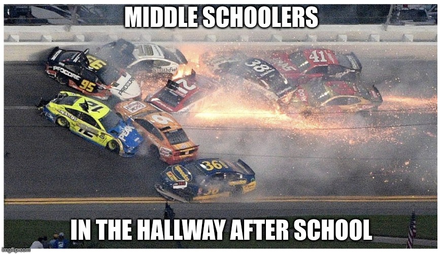 nyoooom | MIDDLE SCHOOLERS; IN THE HALLWAY AFTER SCHOOL | image tagged in nascar | made w/ Imgflip meme maker