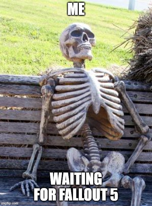 Almost worse than GTA 6 wait | ME; WAITING FOR FALLOUT 5 | image tagged in memes,waiting skeleton,fallout,fallout 5 | made w/ Imgflip meme maker