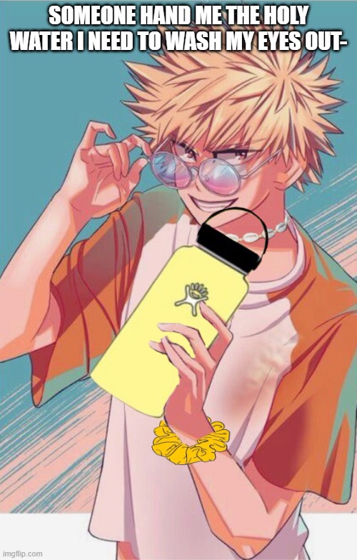 TF?!?!?!?!?!? | SOMEONE HAND ME THE HOLY WATER I NEED TO WASH MY EYES OUT- | image tagged in vsco boi bakugo | made w/ Imgflip meme maker