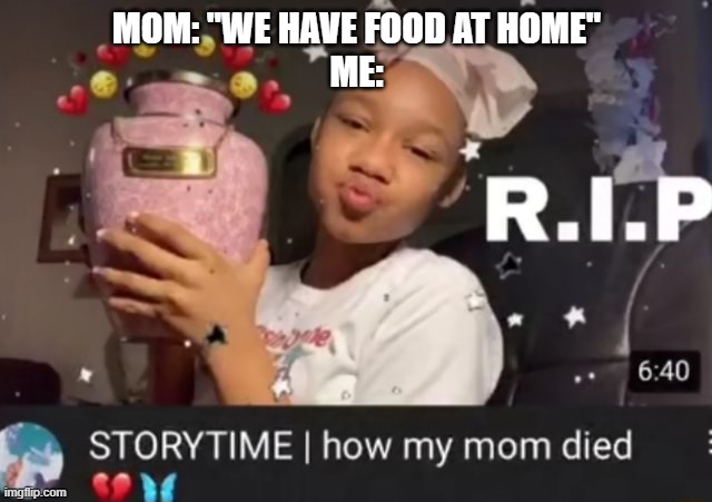 Mom be making me mad | MOM: "WE HAVE FOOD AT HOME"
ME: | image tagged in mom,death,funny meme | made w/ Imgflip meme maker