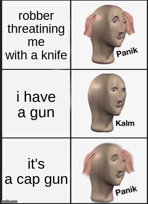 Panik Kalm Panik Meme | robber threatining me with a knife; i have a gun; it's a cap gun | image tagged in memes,panik kalm panik | made w/ Imgflip meme maker