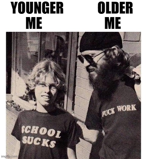 YOUNGER             OLDER 
ME                        ME | image tagged in sucks | made w/ Imgflip meme maker