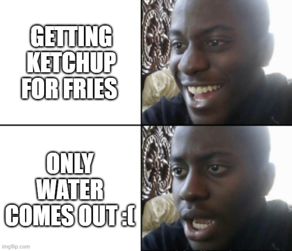 pls let this blow up | GETTING KETCHUP FOR FRIES; ONLY WATER COMES OUT :( | image tagged in happy / shock,relatable,funny,funny memes,please | made w/ Imgflip meme maker