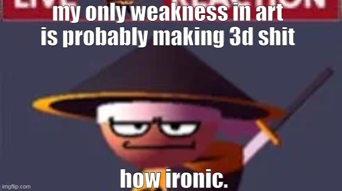 (i dont use 3d models to make the rendering thingy-) | my only weakness in art is probably making 3d shit; how ironic. | image tagged in this | made w/ Imgflip meme maker