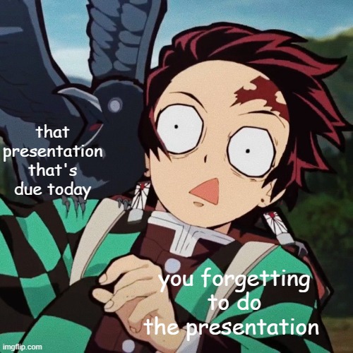 projects? | that presentation that's due today; you forgetting to do the presentation | image tagged in demon slayer | made w/ Imgflip meme maker