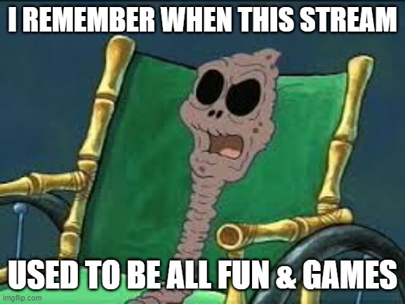 Ahh, those good ol' times. | I REMEMBER WHEN THIS STREAM; USED TO BE ALL FUN & GAMES | image tagged in i remember when | made w/ Imgflip meme maker