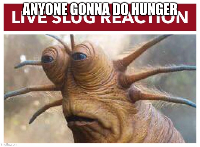 Live slug reaction | ANYONE GONNA DO HUNGER | image tagged in live slug reaction | made w/ Imgflip meme maker