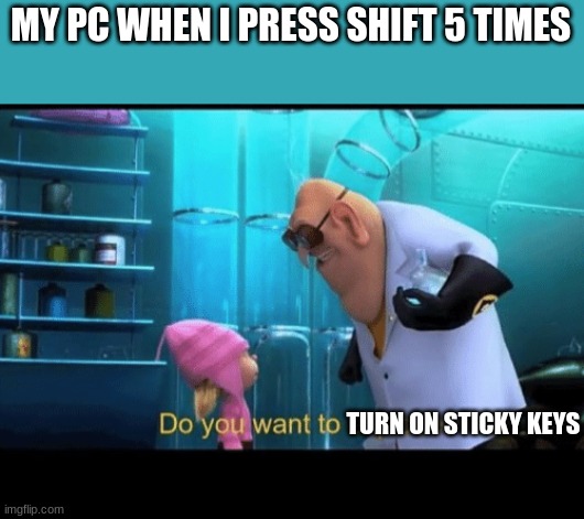 windows in a nutshell |  MY PC WHEN I PRESS SHIFT 5 TIMES; TURN ON STICKY KEYS | image tagged in do you want to explode | made w/ Imgflip meme maker