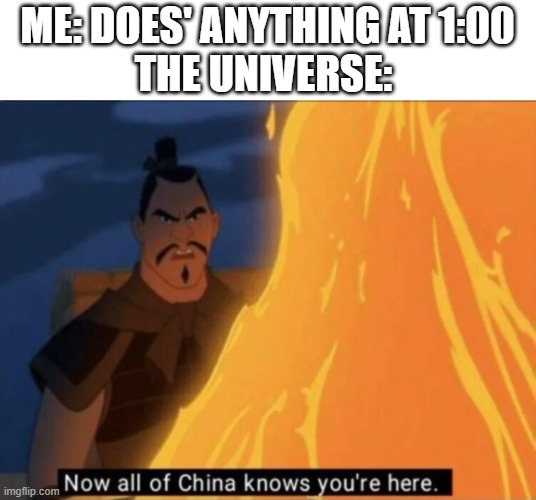 Now all of China knows you're here |  ME: DOES' ANYTHING AT 1:00
THE UNIVERSE: | image tagged in now all of china knows you're here | made w/ Imgflip meme maker