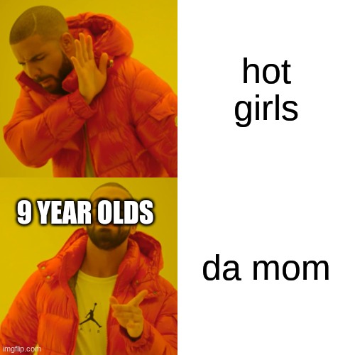 Drake Hotline Bling Meme | hot girls da mom 9 YEAR OLDS | image tagged in memes,drake hotline bling | made w/ Imgflip meme maker