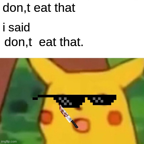 Surprised Pikachu Meme | don,t eat that; i said; don,t  eat that. | image tagged in memes,surprised pikachu | made w/ Imgflip meme maker