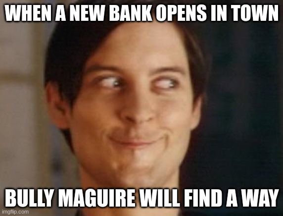 Bully Maguire Finds A Way | WHEN A NEW BANK OPENS IN TOWN; BULLY MAGUIRE WILL FIND A WAY | image tagged in memes,spiderman peter parker | made w/ Imgflip meme maker