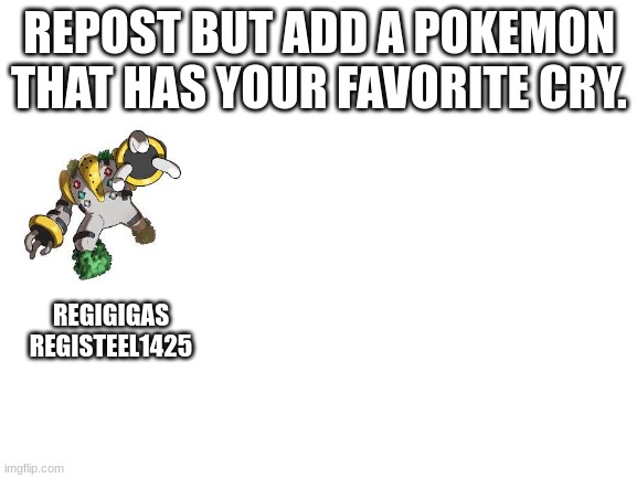 Blank White Template | REPOST BUT ADD A POKEMON THAT HAS YOUR FAVORITE CRY. REGIGIGAS
REGISTEEL1425 | image tagged in blank white template | made w/ Imgflip meme maker