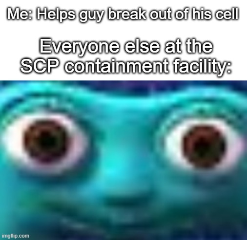 SCP containment facility | Me: Helps guy break out of his cell; Everyone else at the SCP containment facility: | image tagged in scp,funny memes,numbers,me,me everyone else | made w/ Imgflip meme maker
