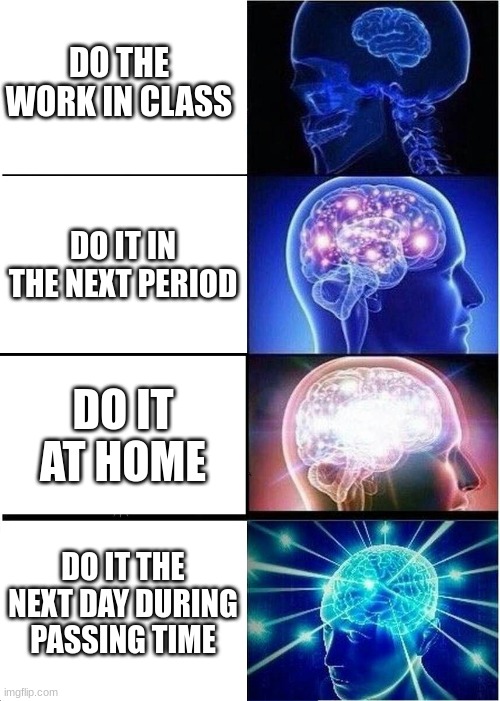 Why am I so good at making relatable memes T-T | DO THE WORK IN CLASS; DO IT IN THE NEXT PERIOD; DO IT AT HOME; DO IT THE NEXT DAY DURING PASSING TIME | image tagged in memes,expanding brain,relatable,school | made w/ Imgflip meme maker