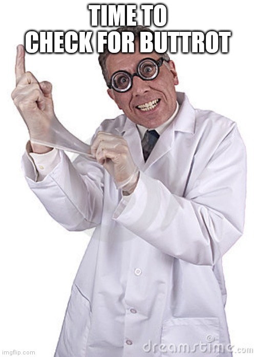 funny doctor | TIME TO CHECK FOR BUTTROT | image tagged in funny doctor | made w/ Imgflip meme maker