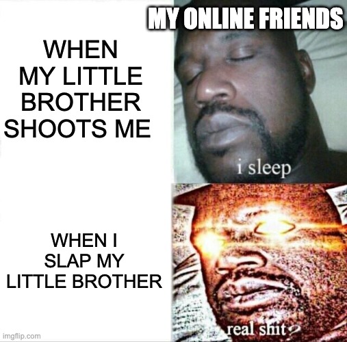 Sleeping Shaq | WHEN MY LITTLE BROTHER SHOOTS ME; MY ONLINE FRIENDS; WHEN I SLAP MY LITTLE BROTHER | image tagged in memes,sleeping shaq | made w/ Imgflip meme maker