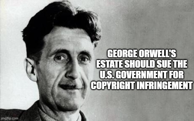 George Orwell | GEORGE ORWELL'S ESTATE SHOULD SUE THE U.S. GOVERNMENT FOR COPYRIGHT INFRINGEMENT | image tagged in george orwell | made w/ Imgflip meme maker
