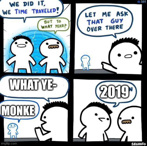 stop go back i want to be monke | WHAT YE-; 2019; MONKE | image tagged in we did it we time traveled | made w/ Imgflip meme maker