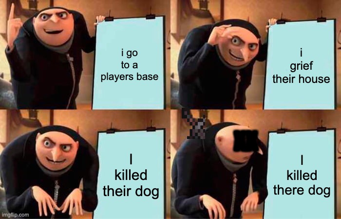 why did I do that in 2020 :( | i go to a players base; i grief their house; XX; I killed their dog; I killed there dog | image tagged in memes,gru's plan | made w/ Imgflip meme maker