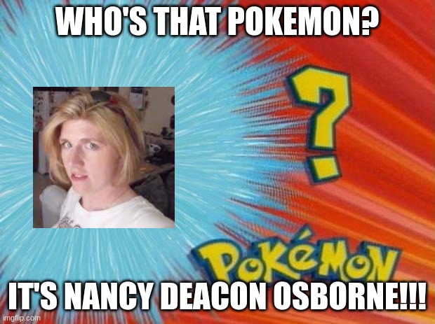 who is that pokemon | WHO'S THAT POKEMON? IT'S NANCY DEACON OSBORNE!!! | image tagged in who is that pokemon | made w/ Imgflip meme maker