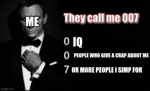 lol im such a simp | ME; IQ; PEOPLE WHO GIVE A CRAP ABOUT ME; OR MORE PEOPLE I SIMP FOR | image tagged in they call me 007 | made w/ Imgflip meme maker