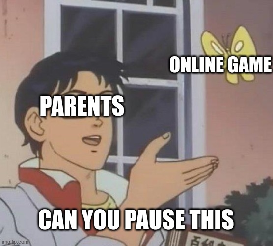 can you pause this | ONLINE GAME; PARENTS; CAN YOU PAUSE THIS | image tagged in memes,is this a pigeon | made w/ Imgflip meme maker