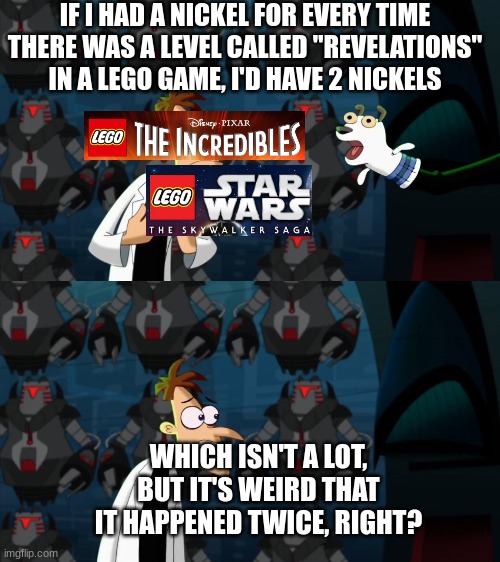 if i had a nickel for everytime | IF I HAD A NICKEL FOR EVERY TIME THERE WAS A LEVEL CALLED "REVELATIONS" IN A LEGO GAME, I'D HAVE 2 NICKELS; WHICH ISN'T A LOT, BUT IT'S WEIRD THAT IT HAPPENED TWICE, RIGHT? | image tagged in if i had a nickel for everytime | made w/ Imgflip meme maker