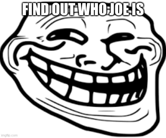 trollface | FIND OUT WHO JOE IS | image tagged in trollface | made w/ Imgflip meme maker
