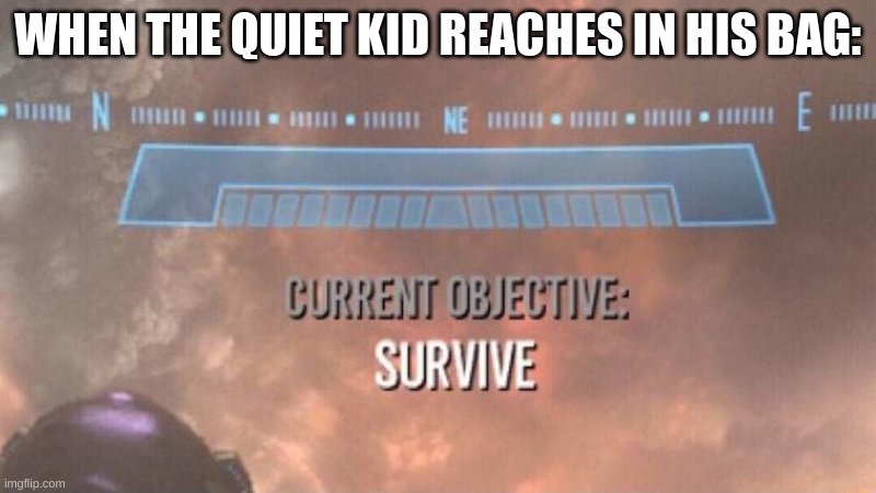 Survival of the Fittest | WHEN THE QUIET KID REACHES IN HIS BAG: | image tagged in current objective survive | made w/ Imgflip meme maker