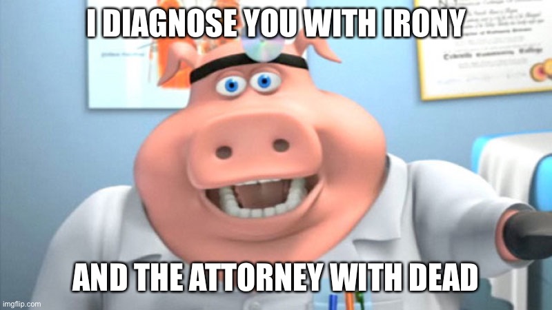 Legal irony | I DIAGNOSE YOU WITH IRONY; AND THE ATTORNEY WITH DEAD | image tagged in i diagnose you with dead,attorney,irony | made w/ Imgflip meme maker