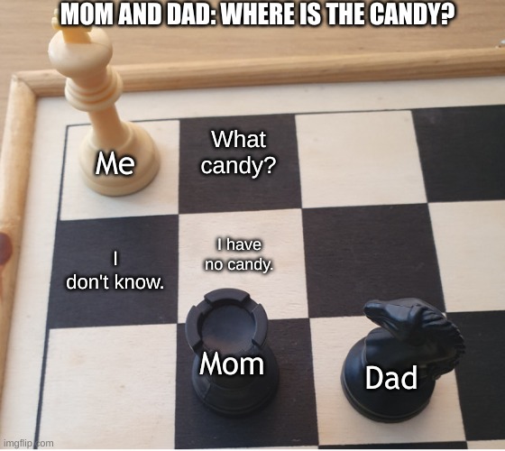 Check mate | MOM AND DAD: WHERE IS THE CANDY? What candy? Me; I have no candy. I don't know. Mom; Dad | image tagged in check mate,relatable memes,little kid,fun,you have been eternally cursed for reading the tags | made w/ Imgflip meme maker