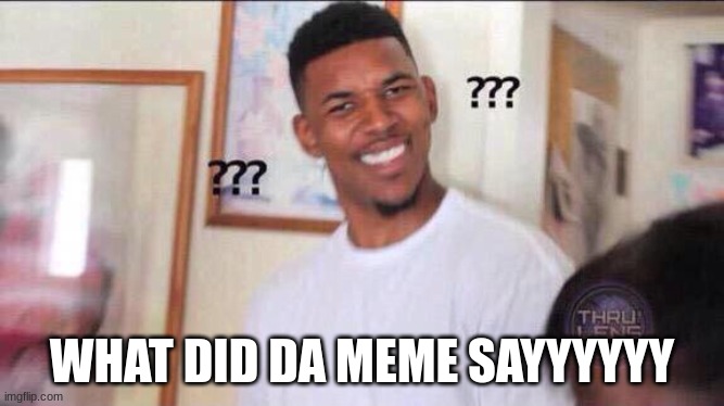 Black guy confused | WHAT DID DA MEME SAYYYYYY | image tagged in black guy confused | made w/ Imgflip meme maker