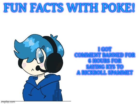 Fun facts with poke | I GOT COMMENT BANNED FOR 6 HOURS FOR SAYING KYS TO A RICKROLL SPAMMET | image tagged in fun facts with poke | made w/ Imgflip meme maker