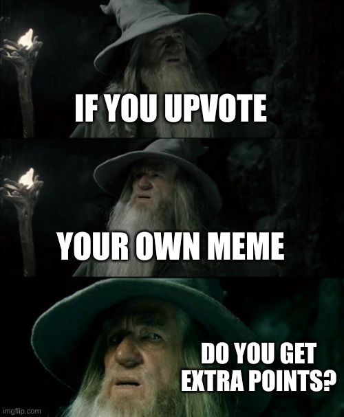 Oops I forgot the title for my previous image. | IF YOU UPVOTE; YOUR OWN MEME; DO YOU GET EXTRA POINTS? | image tagged in memes,confused gandalf | made w/ Imgflip meme maker