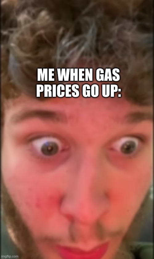 Jman!!!! |  ME WHEN GAS PRICES GO UP: | image tagged in jmancurly face,jman | made w/ Imgflip meme maker