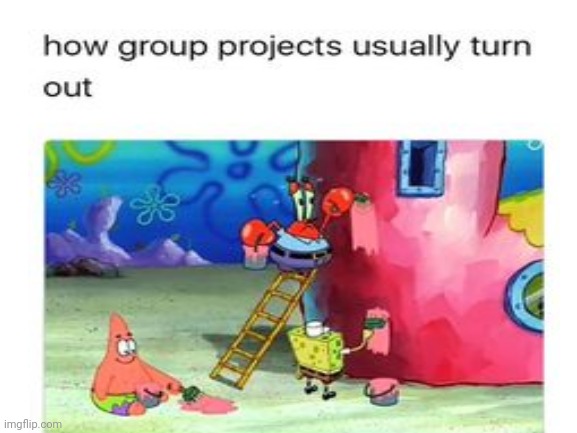 true | image tagged in group projects | made w/ Imgflip meme maker