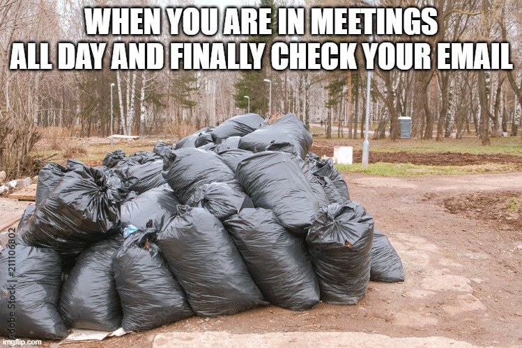Check email Messages Piled up | WHEN YOU ARE IN MEETINGS ALL DAY AND FINALLY CHECK YOUR EMAIL | image tagged in garbage bags,email,messages | made w/ Imgflip meme maker