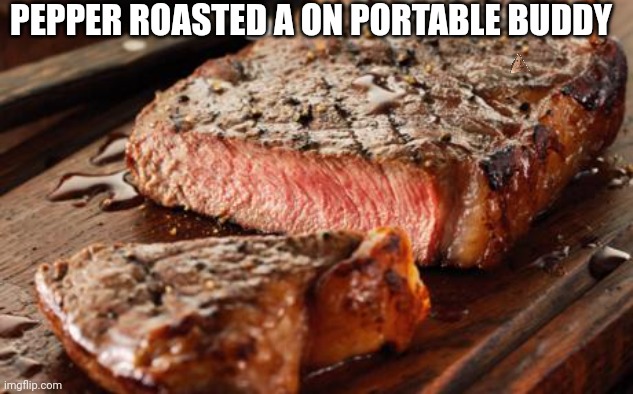 Think about it, I had to return the portable buddy. It kept roasting human faces. | PEPPER ROASTED A ON PORTABLE BUDDY | image tagged in steak,llamas with hats | made w/ Imgflip meme maker