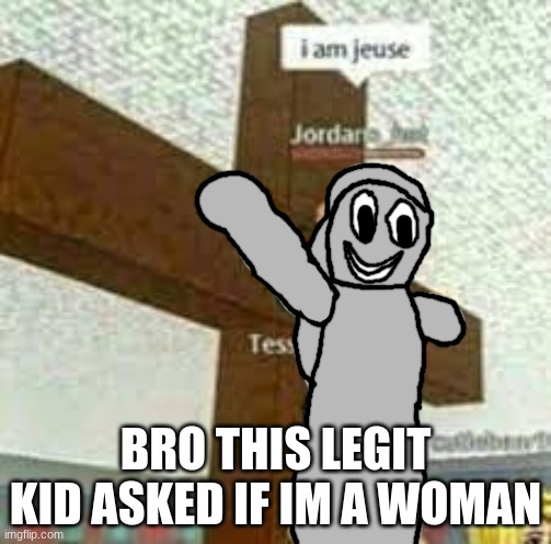 i am jeuse but with Gabriel/Satan | BRO THIS LEGIT KID ASKED IF IM A WOMAN | image tagged in i am jeuse but with gabriel/satan | made w/ Imgflip meme maker