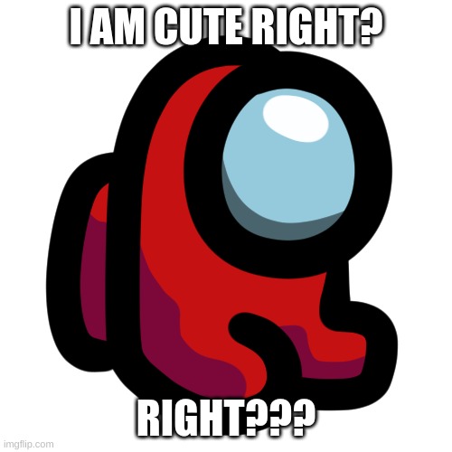 YES HE IS | I AM CUTE RIGHT? RIGHT??? | image tagged in mini crewmate | made w/ Imgflip meme maker