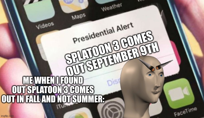 Nintendo lied to us | SPLATOON 3 COMES OUT SEPTEMBER 9TH; ME WHEN I FOUND OUT SPLATOON 3 COMES OUT IN FALL AND NOT SUMMER: | image tagged in memes,presidential alert,splatoon | made w/ Imgflip meme maker