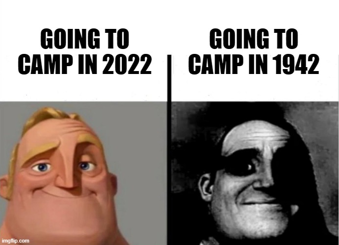At least the 1942 camps help you concentrate |  GOING TO CAMP IN 1942; GOING TO CAMP IN 2022 | image tagged in teacher's copy,dark,dark humor,mr incredible becoming uncanny,world war 2 | made w/ Imgflip meme maker