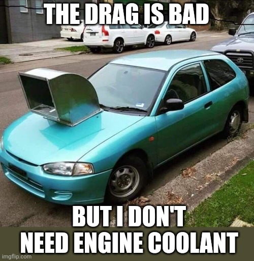 THAT SUCKS DOWN THE GAS | THE DRAG IS BAD; BUT I DON'T NEED ENGINE COOLANT | image tagged in cars,strange cars,fail | made w/ Imgflip meme maker